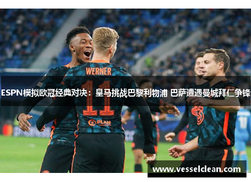 ESPN模拟欧冠经典对决：皇马挑战巴黎利物浦 巴萨遭遇曼城拜仁争锋