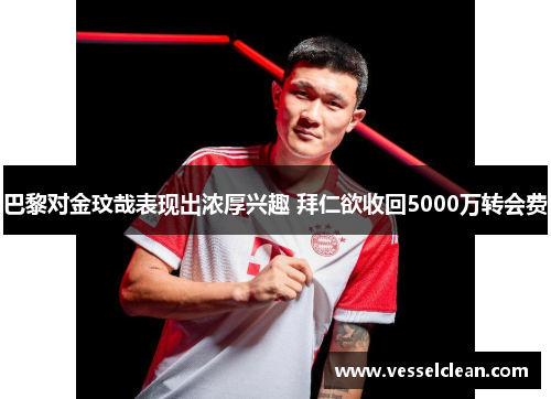 巴黎对金玟哉表现出浓厚兴趣 拜仁欲收回5000万转会费