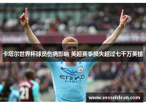 卡塔尔世界杯球员伤病影响 英超赛季损失超过七千万英镑