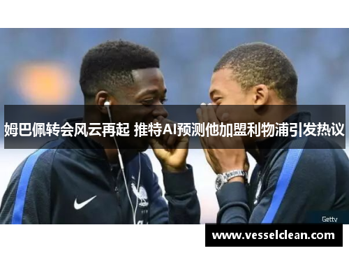 姆巴佩转会风云再起 推特AI预测他加盟利物浦引发热议