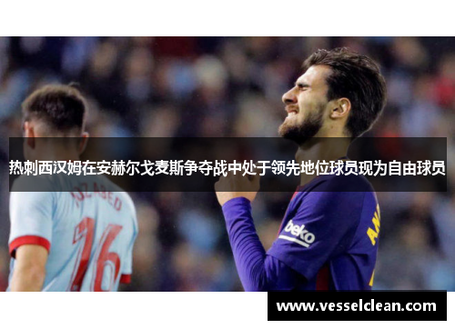 热刺西汉姆在安赫尔戈麦斯争夺战中处于领先地位球员现为自由球员
