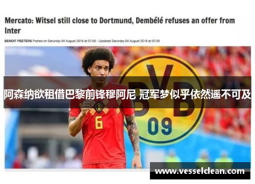 阿森纳欲租借巴黎前锋穆阿尼 冠军梦似乎依然遥不可及