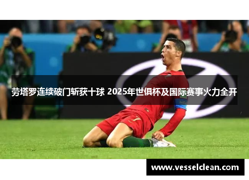劳塔罗连续破门斩获十球 2025年世俱杯及国际赛事火力全开