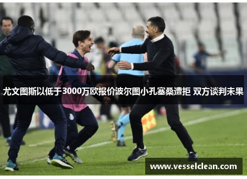 尤文图斯以低于3000万欧报价波尔图小孔塞桑遭拒 双方谈判未果