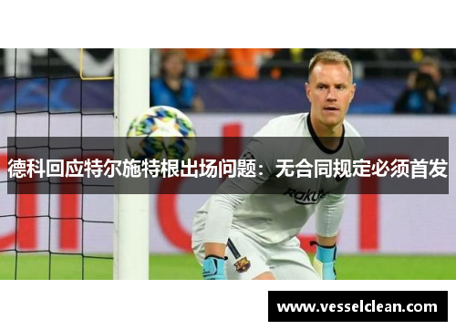 德科回应特尔施特根出场问题：无合同规定必须首发