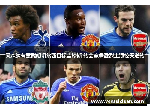 阿森纳有意截胡切尔西目标吉滕斯 转会竞争激烈上演惊天逆转