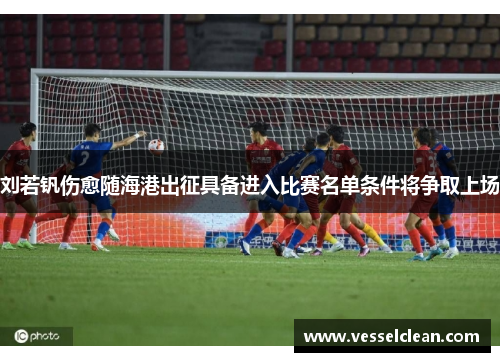 刘若钒伤愈随海港出征具备进入比赛名单条件将争取上场
