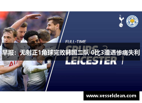 早报：无射正1角球完败韩国二队 0比3遭遇惨痛失利