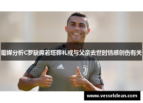 葡媒分析C罗缺席若塔葬礼或与父亲去世时情感创伤有关